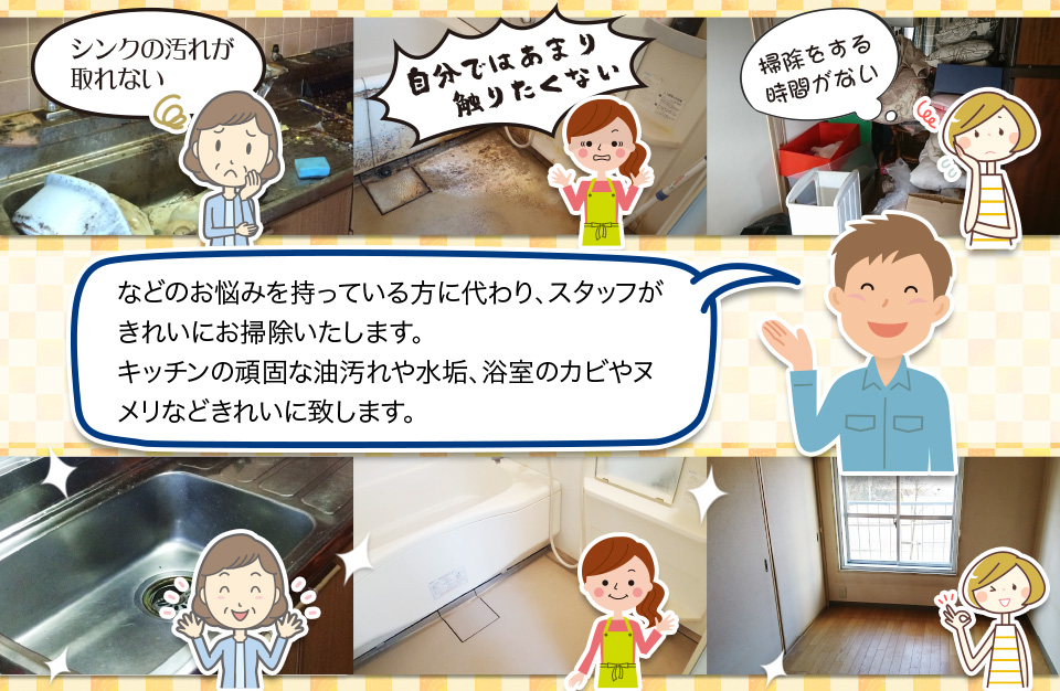 「シンクの汚れが取れない」「自分ではあまり触りたくない」「掃除をする時間がない」などのお悩みを持っている方に代わり、
					スタッフがきれいにお掃除いたします。キッチンの頑固な油汚れや水垢、浴室のカビやヌメリなどきれいに致します。
					