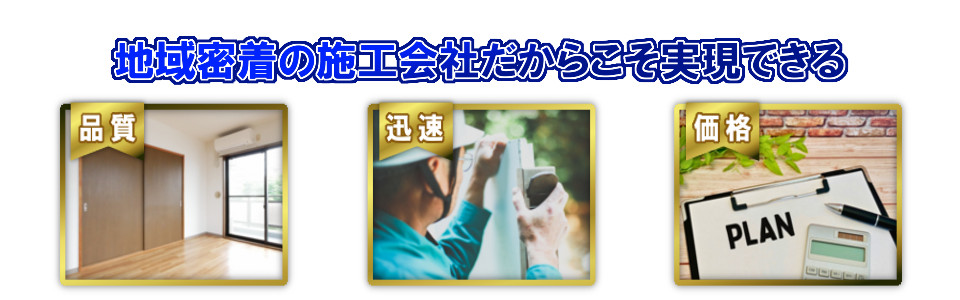 地域密着だからこそ実現できる「品質」「迅速」「価格」
			